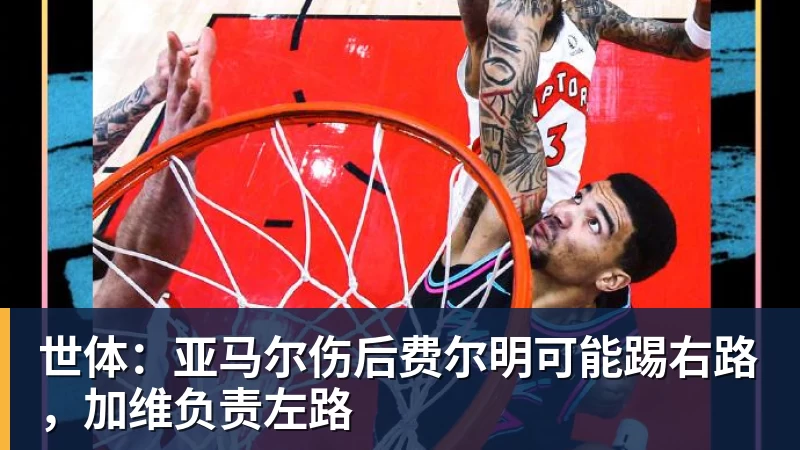 乐鱼官网世体:亚马尔伤后费尔明可能踢右路,加维负责左路