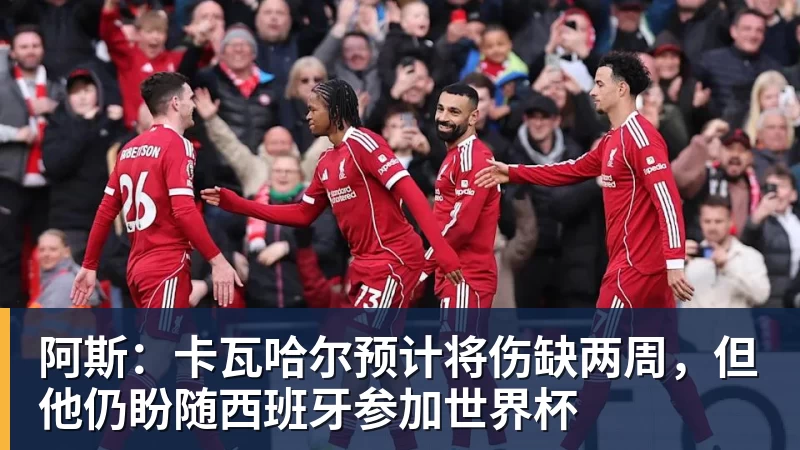 阿斯：卡瓦哈尔预计将伤缺两周，但他仍盼随西班牙参加世界杯