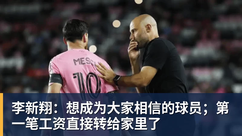 李新翔：想成为大家相信的球员；第一笔工资直接转给家里了