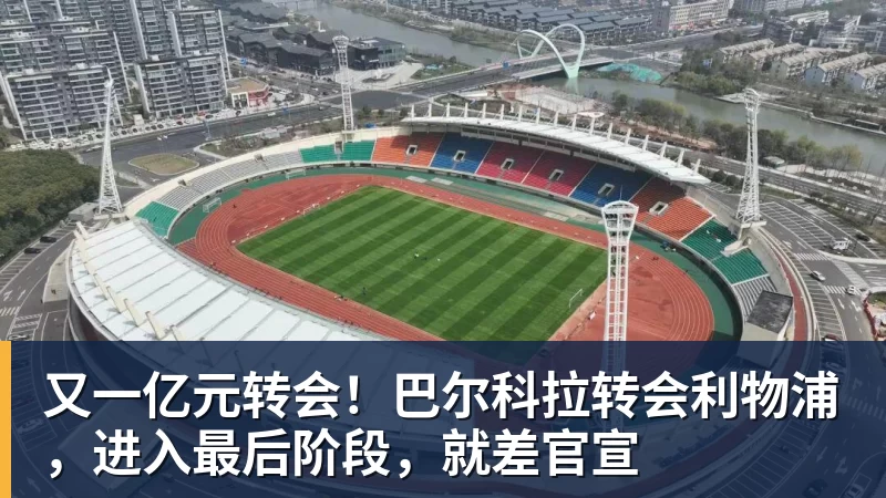 又一亿元转会！巴尔科拉转会利物浦，进入最后阶段，就差官宣