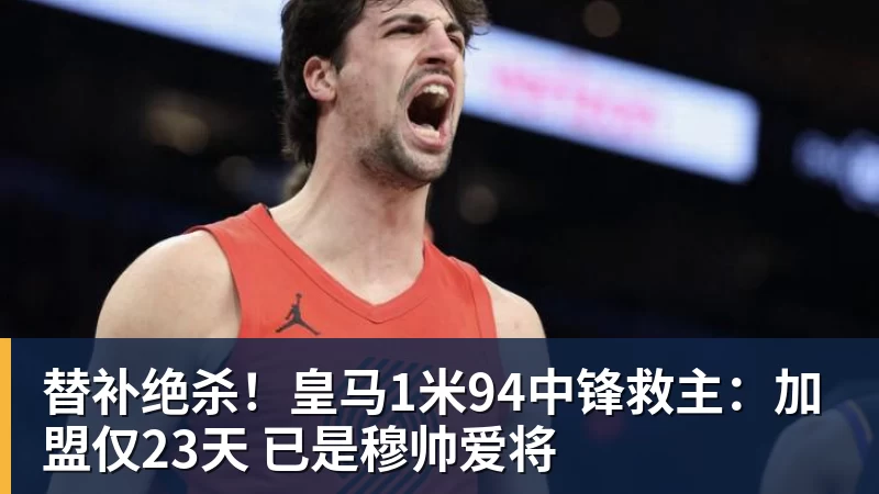 替补绝杀！皇马1米94中锋救主：加盟仅23天 已是穆帅爱将
