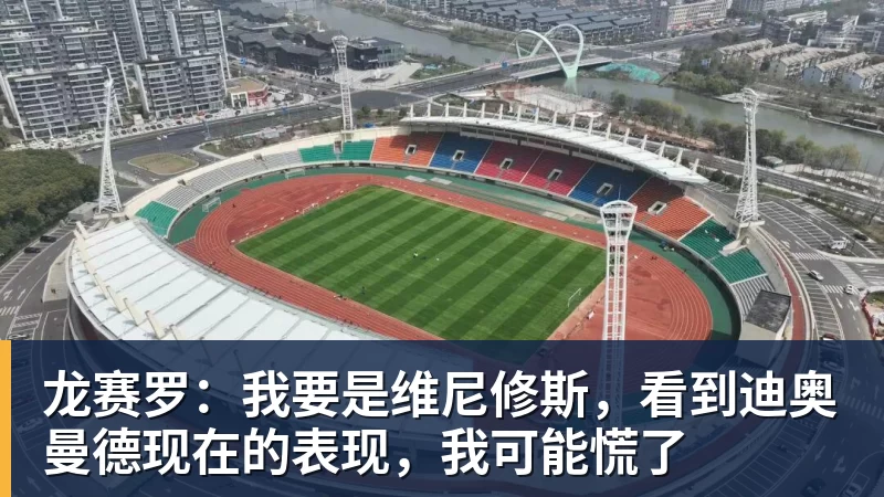 龙赛罗：我要是维尼修斯，看到迪奥曼德现在的表现，我可能慌了