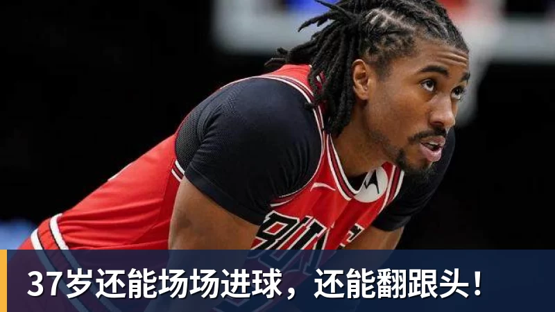 37岁还能场场进球，还能翻跟头！