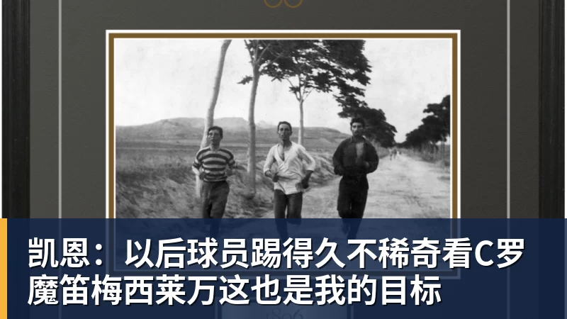 凯恩：以后球员踢得久不稀奇看C罗魔笛梅西莱万这也是我的目标