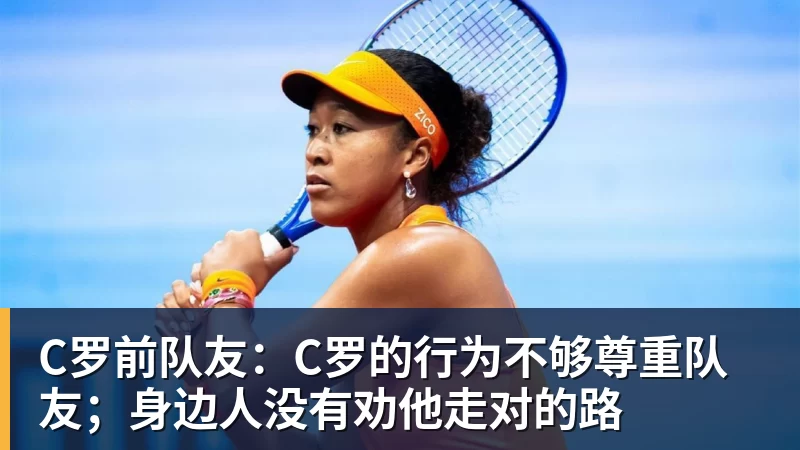 C罗前队友：C罗的行为不够尊重队友；身边人没有劝他走对的路