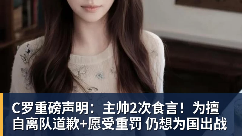 C罗重磅声明：主帅2次食言！为擅自离队道歉+愿受重罚 仍想为国出战