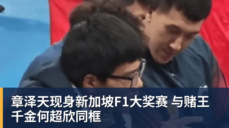 章泽天现身新加坡F1大奖赛 与赌王千金何超欣同框