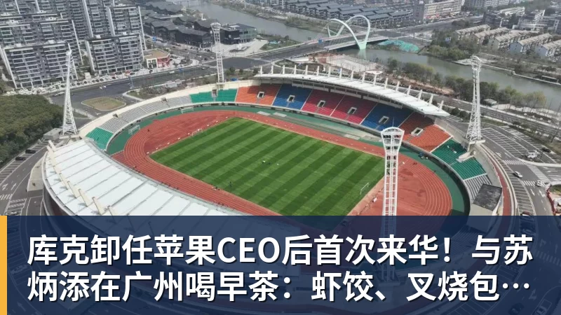 库克卸任苹果CEO后首次来华！与苏炳添在广州喝早茶：虾饺、叉烧包都安排上了