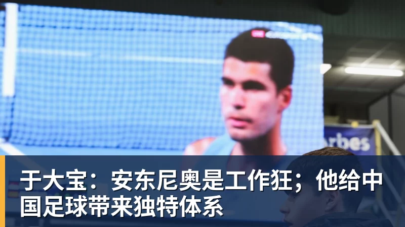 于大宝：安东尼奥是工作狂；他给中国足球带来独特体系