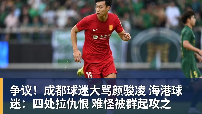 争议！成都球迷大骂颜骏凌 海港球迷：四处拉仇恨 难怪被群起攻之