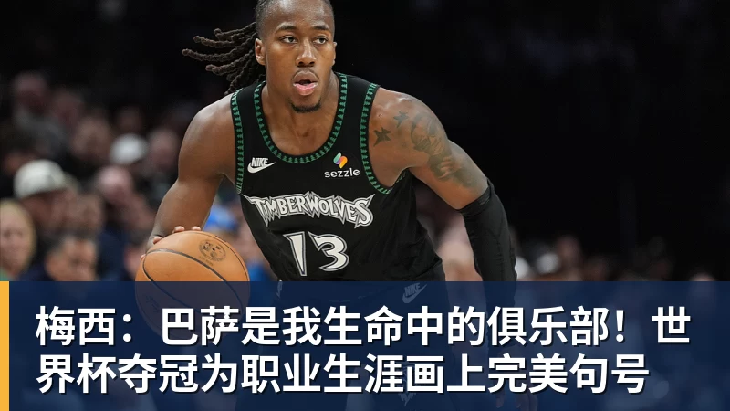 梅西：巴萨是我生命中的俱乐部！世界杯夺冠为职业生涯画上完美句号