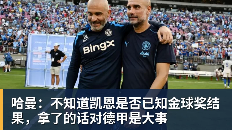 哈曼：不知道凯恩是否已知金球奖结果，拿了的话对德甲是大事