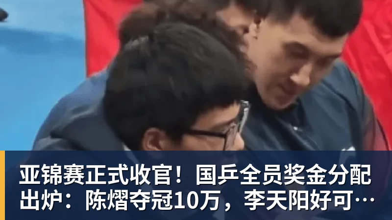 亚锦赛正式收官!国乒全员奖金分配出炉:陈熠夺冠10万,李天阳好可惜,温瑞博太憋屈,还不够买一张来回的机票!差距太大