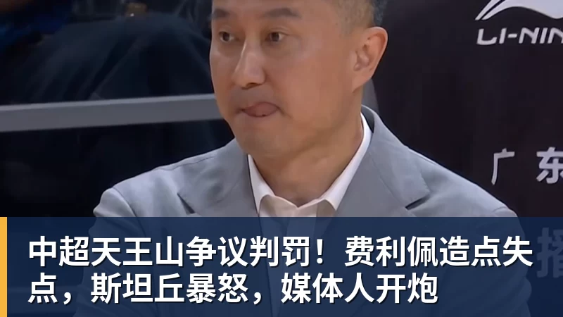 中超天王山争议判罚!费利佩造点失点,斯坦丘暴怒,媒体人开炮